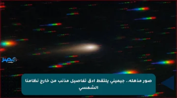 صور مذهلة.. جيميني يلتقط أدق تفاصيل مذنب من خارج نظامنا الشمسي